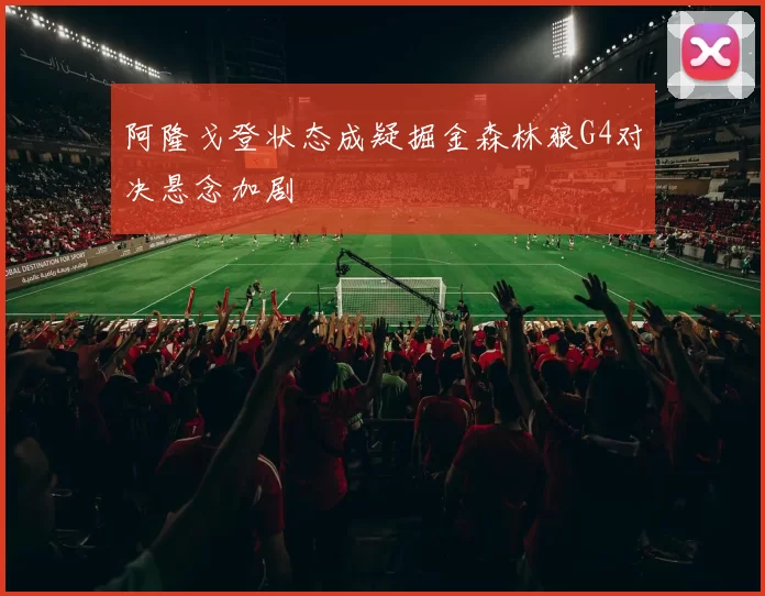阿隆戈登状态成疑掘金森林狼G4对决悬念加剧