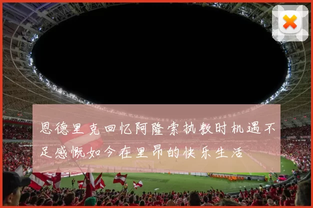 恩德里克回忆阿隆索执教时机遇不足感慨如今在里昂的快乐生活