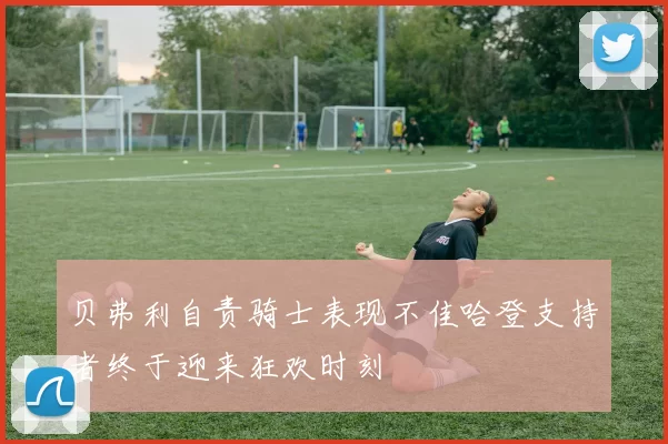 贝弗利自责骑士表现不佳哈登支持者终于迎来狂欢时刻