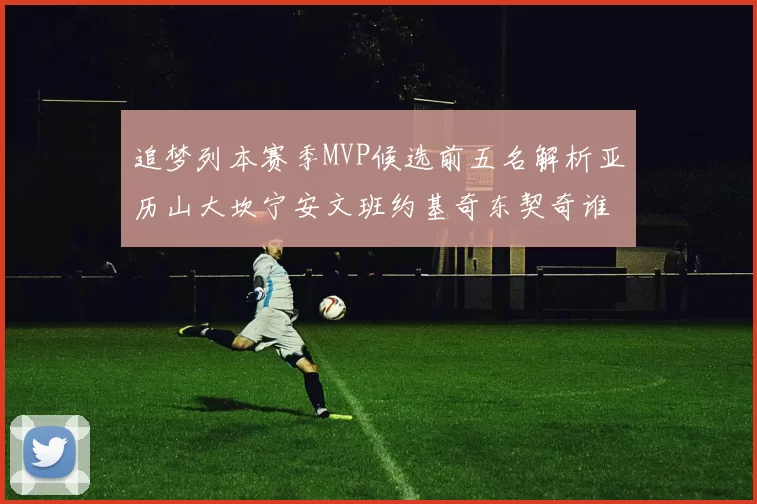 追梦列本赛季MVP候选前五名解析亚历山大坎宁安文班约基奇东契奇谁能夺冠