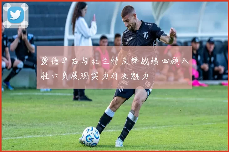 爱德华兹与杜兰特交锋战绩回顾八胜六负展现实力对决魅力