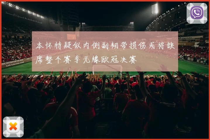 本怀特疑似内侧副韧带损伤或将缺席整个赛季无缘欧冠决赛