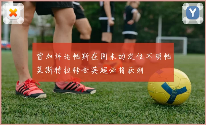 曾加评论帕斯在国米的定位不明帕莱斯特拉转会英超必将获利